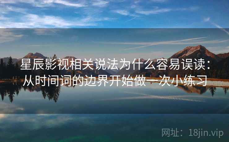 星辰影视相关说法为什么容易误读：从时间词的边界开始做一次小练习