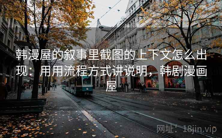 韩漫屋的叙事里截图的上下文怎么出现：用用流程方式讲说明，韩剧漫画屋