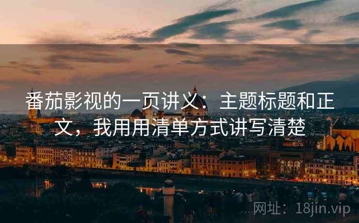 番茄影视的一页讲义：主题标题和正文，我用用清单方式讲写清楚