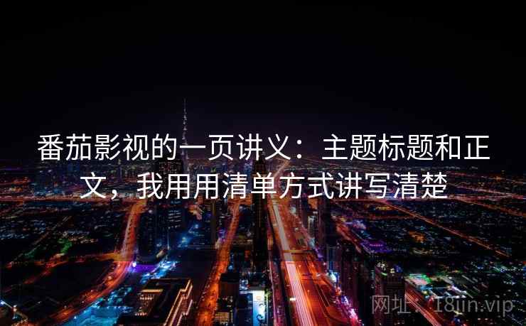 番茄影视的一页讲义：主题标题和正文，我用用清单方式讲写清楚