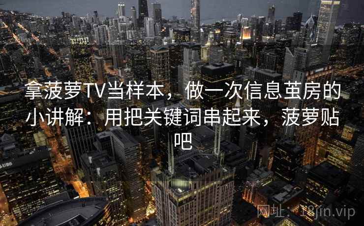 拿菠萝TV当样本，做一次信息茧房的小讲解：用把关键词串起来，菠萝贴吧