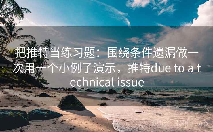 把推特当练习题：围绕条件遗漏做一次用一个小例子演示，推特due to a technical issue