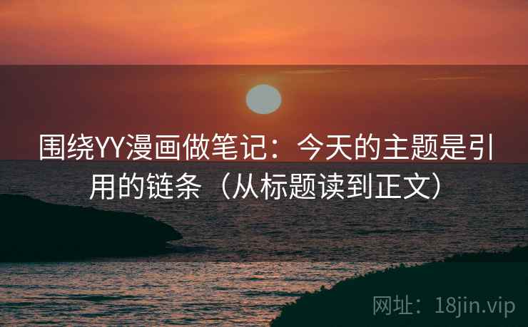 围绕YY漫画做笔记：今天的主题是引用的链条（从标题读到正文）