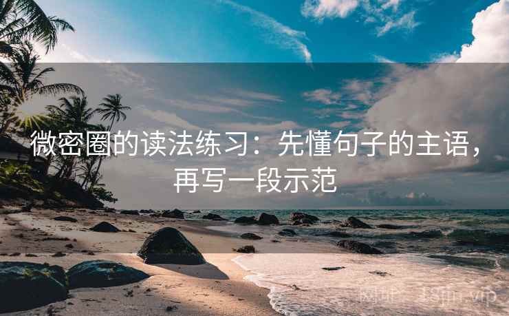 微密圈的读法练习：先懂句子的主语，再写一段示范