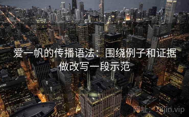 爱一帆的传播语法：围绕例子和证据做改写一段示范