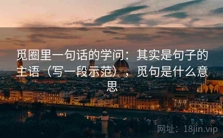 觅圈里一句话的学问：其实是句子的主语（写一段示范），觅句是什么意思