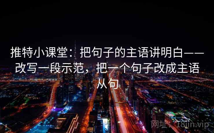 推特小课堂：把句子的主语讲明白——改写一段示范，把一个句子改成主语从句