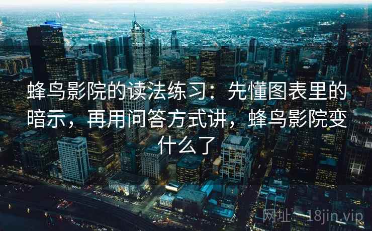 蜂鸟影院的读法练习：先懂图表里的暗示，再用问答方式讲，蜂鸟影院变什么了