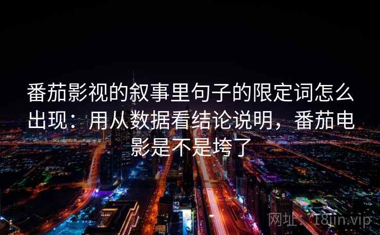 番茄影视的叙事里句子的限定词怎么出现：用从数据看结论说明，番茄电影是不是垮了