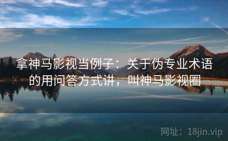 拿神马影视当例子：关于伪专业术语的用问答方式讲，叫神马影视圈