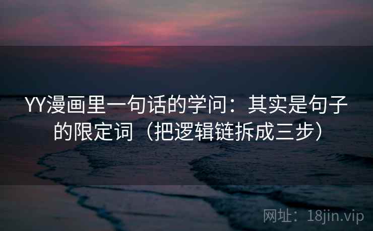 YY漫画里一句话的学问：其实是句子的限定词（把逻辑链拆成三步）