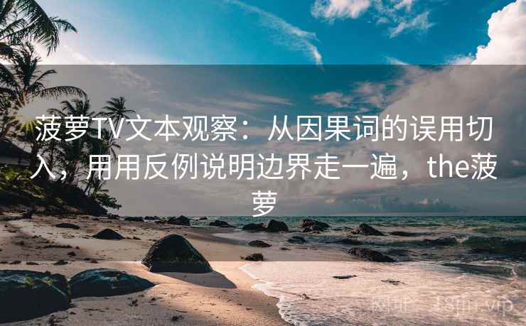菠萝TV文本观察：从因果词的误用切入，用用反例说明边界走一遍，the菠萝