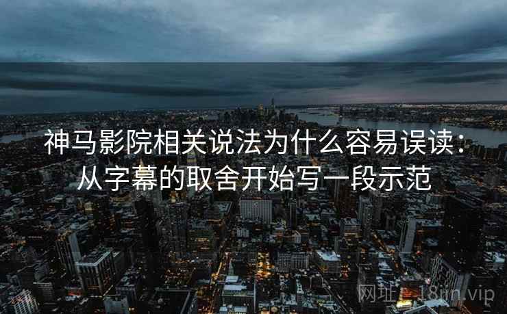 神马影院相关说法为什么容易误读：从字幕的取舍开始写一段示范