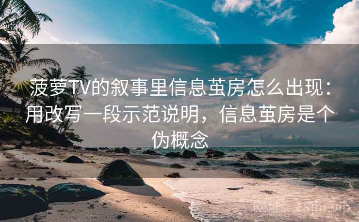 菠萝TV的叙事里信息茧房怎么出现：用改写一段示范说明，信息茧房是个伪概念