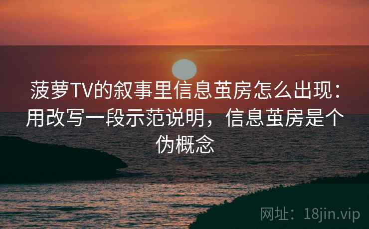 菠萝TV的叙事里信息茧房怎么出现：用改写一段示范说明，信息茧房是个伪概念