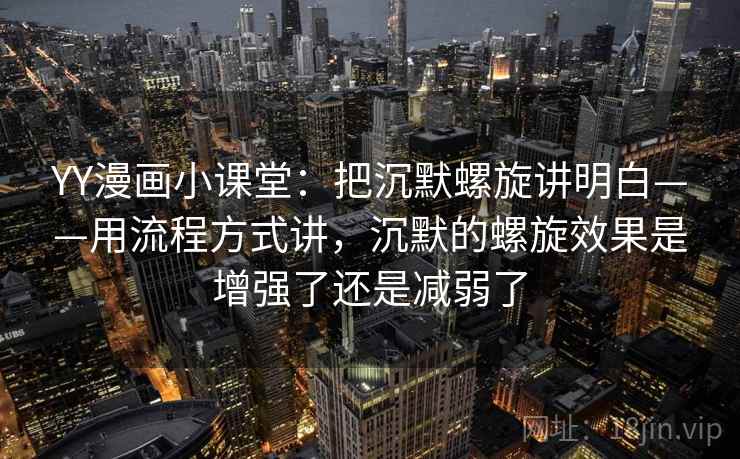 YY漫画小课堂：把沉默螺旋讲明白——用流程方式讲，沉默的螺旋效果是增强了还是减弱了