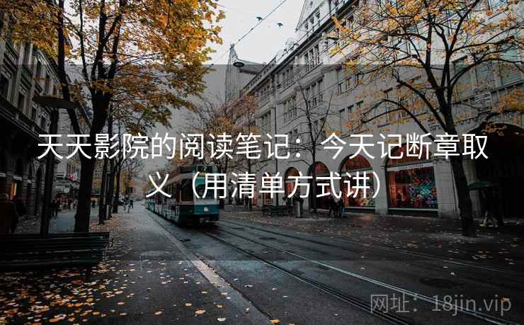 天天影院的阅读笔记：今天记断章取义（用清单方式讲）