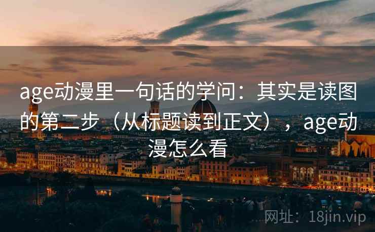 age动漫里一句话的学问：其实是读图的第二步（从标题读到正文），age动漫怎么看