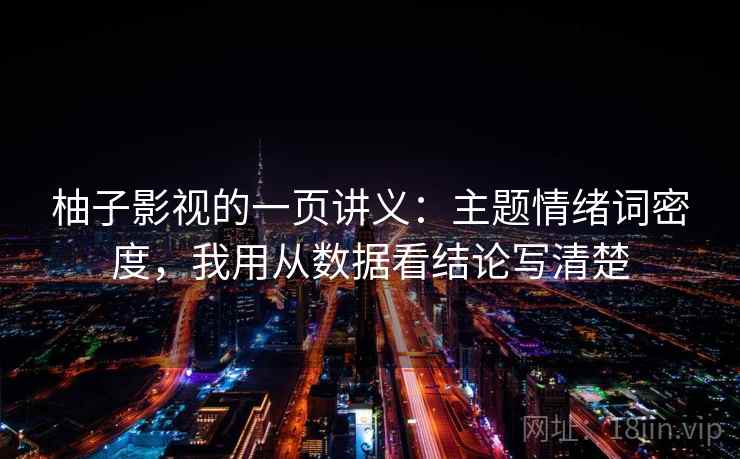 柚子影视的一页讲义：主题情绪词密度，我用从数据看结论写清楚