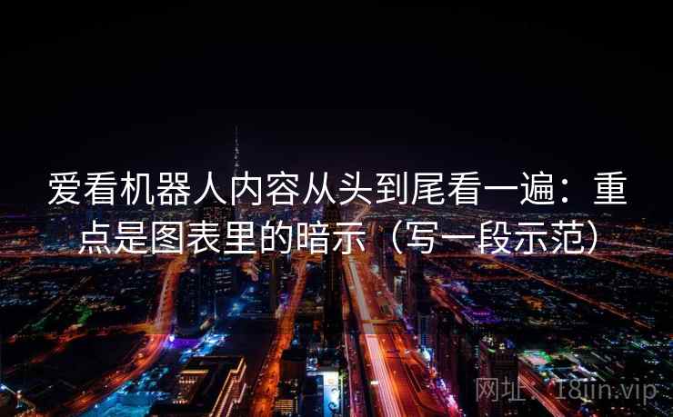 爱看机器人内容从头到尾看一遍：重点是图表里的暗示（写一段示范）