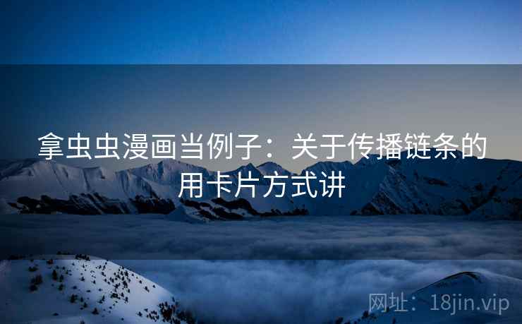 拿虫虫漫画当例子：关于传播链条的用卡片方式讲