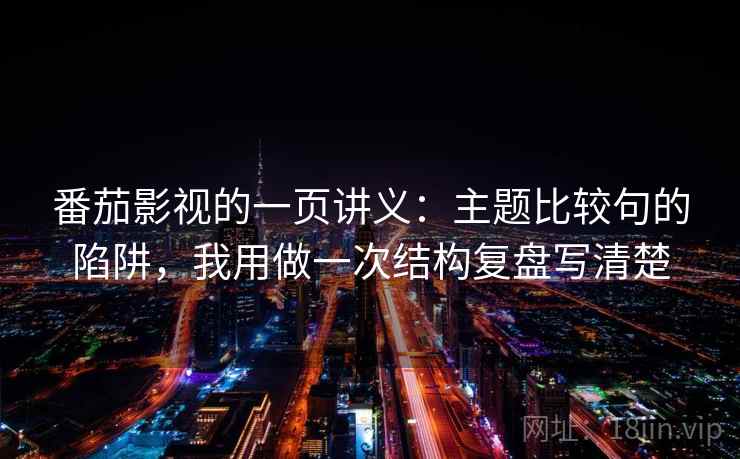 番茄影视的一页讲义：主题比较句的陷阱，我用做一次结构复盘写清楚